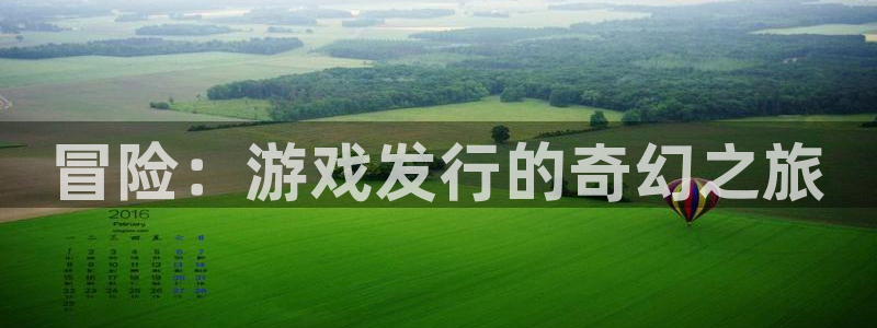 广东火狐电竞app官网电子商务有限公司电话：冒险：游戏发行的奇幻之旅